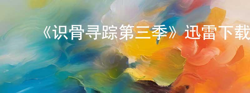 ﻿陈国贞发布﻿《识骨寻踪第三季》迅雷下载/在线观看-犯罪历史-美剧天堂
